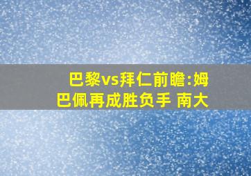 巴黎vs拜仁前瞻:姆巴佩再成胜负手 南大